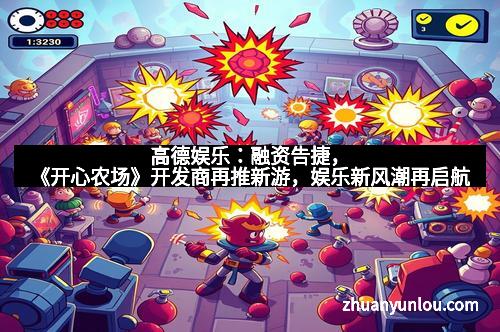 高德娱乐：融资告捷，《开心农场》开发商再推新游，娱乐新风潮再启航