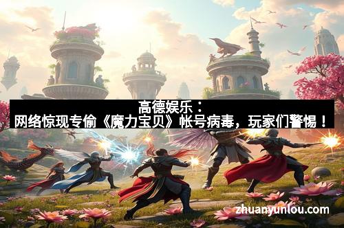 高德娱乐：网络惊现专偷《魔力宝贝》帐号病毒，玩家们警惕！